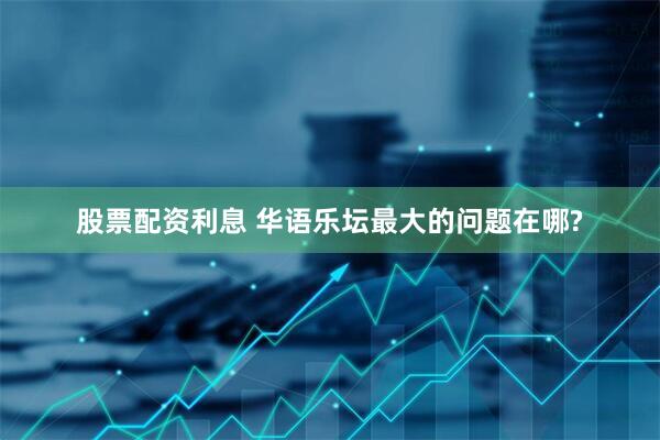 股票配资利息 华语乐坛最大的问题在哪?