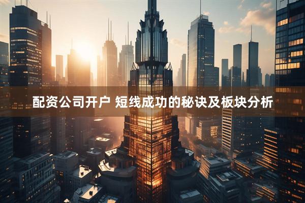 配资公司开户 短线成功的秘诀及板块分析