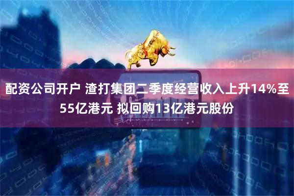 配资公司开户 渣打集团二季度经营收入上升14%至55亿港元 拟回购13亿港元股份