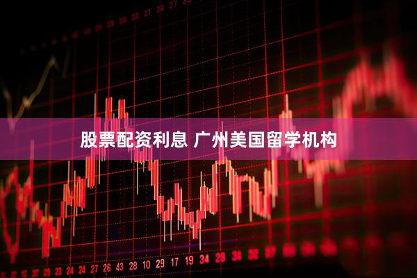 股票配资利息 广州美国留学机构