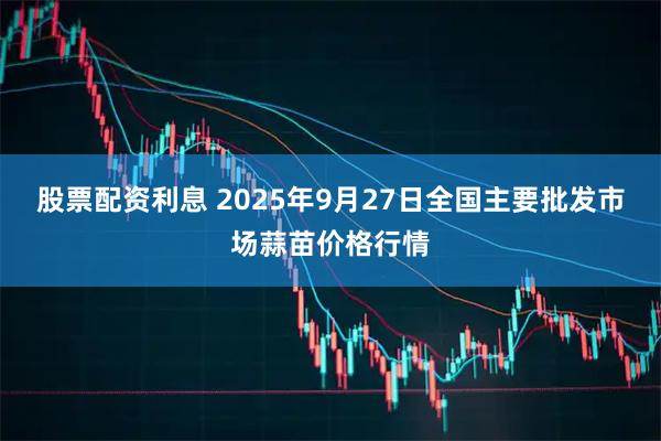 股票配资利息 2025年9月27日全国主要批发市场蒜苗价格行情