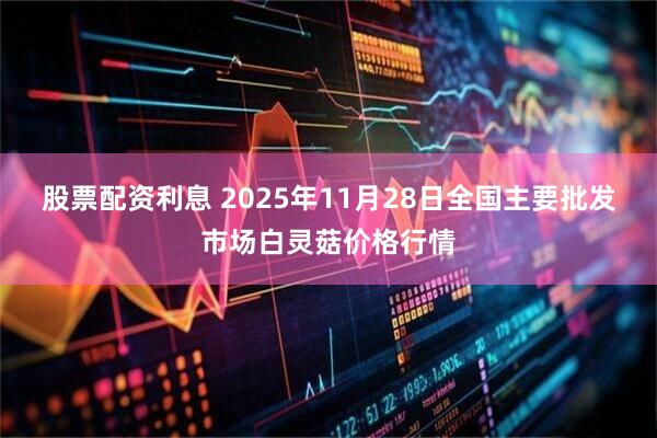 股票配资利息 2025年11月28日全国主要批发市场白灵菇价格行情